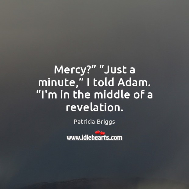 Mercy?” “Just a minute,” I told Adam. “I’m in the middle of a revelation. Patricia Briggs Picture Quote