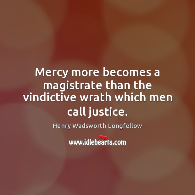 Mercy more becomes a magistrate than the vindictive wrath which men call justice. Image