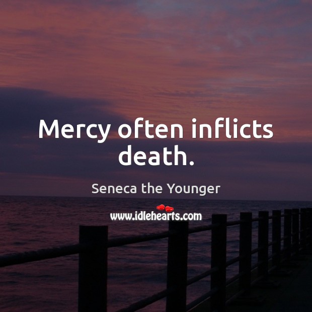 Mercy often inflicts death. Seneca the Younger Picture Quote