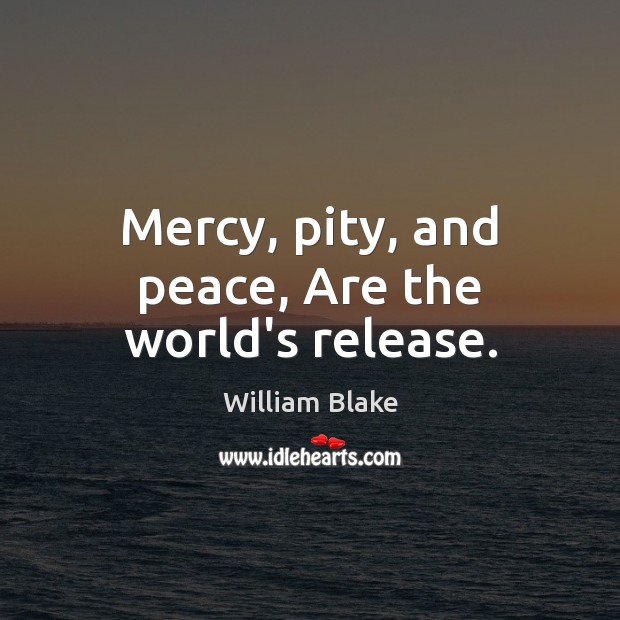 Mercy, pity, and peace, Are the world’s release. William Blake Picture Quote