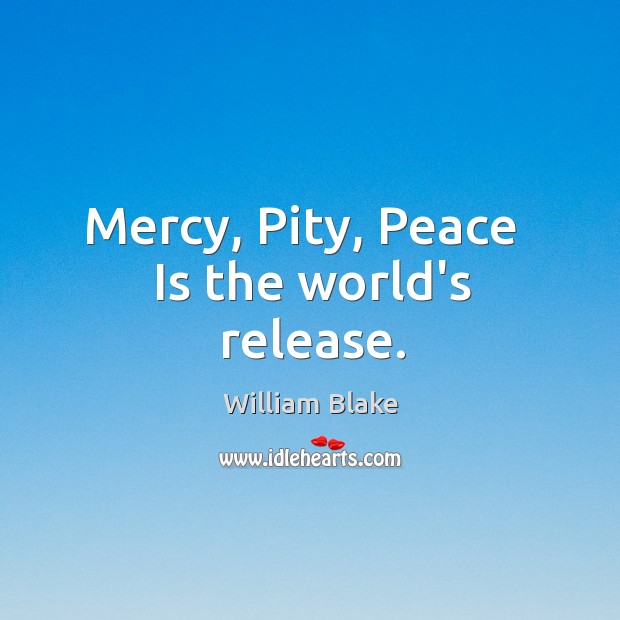 Mercy, Pity, Peace   Is the world’s release. William Blake Picture Quote