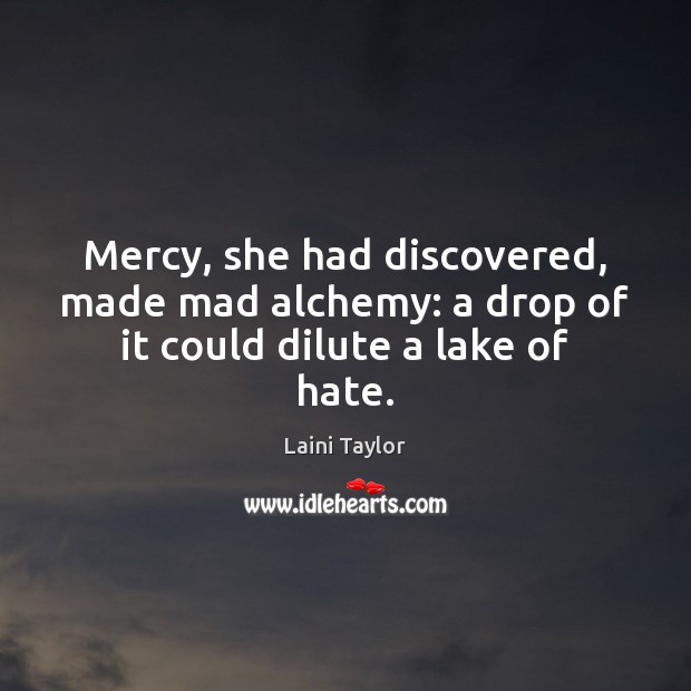 Mercy, she had discovered, made mad alchemy: a drop of it could dilute a lake of hate. Image