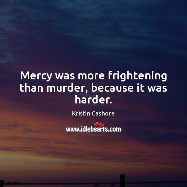 Mercy was more frightening than murder, because it was harder. Kristin Cashore Picture Quote