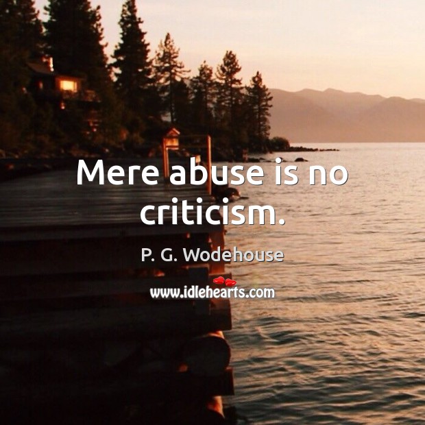 Mere abuse is no criticism. P. G. Wodehouse Picture Quote