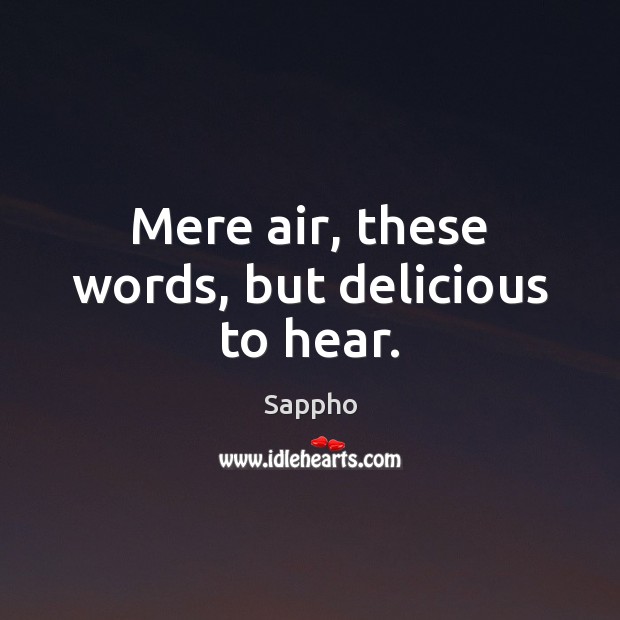 Mere air, these words, but delicious to hear. Sappho Picture Quote