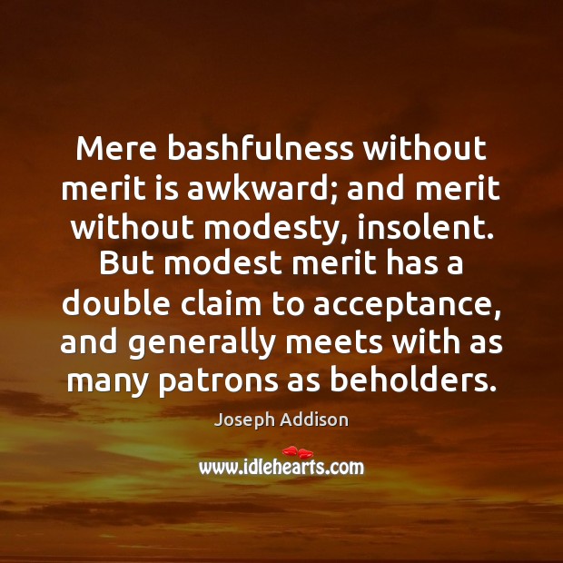Mere bashfulness without merit is awkward; and merit without modesty, insolent. But Joseph Addison Picture Quote
