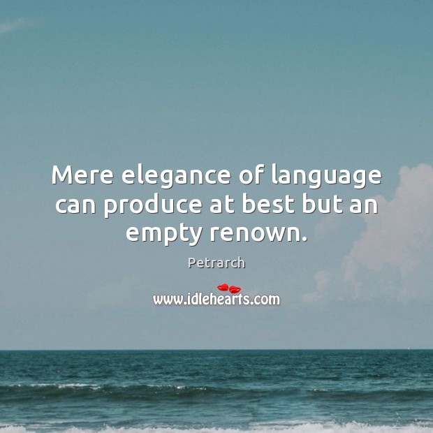 Mere elegance of language can produce at best but an empty renown. Petrarch Picture Quote