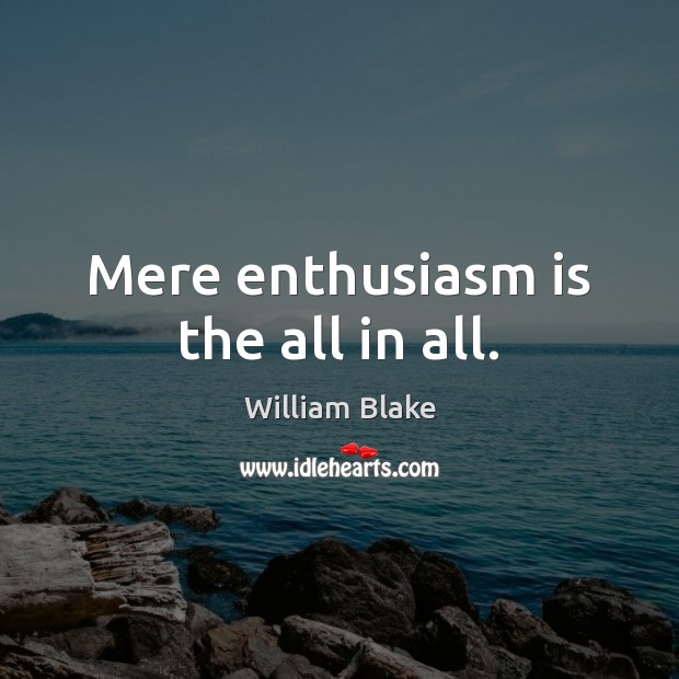 Mere enthusiasm is the all in all. William Blake Picture Quote