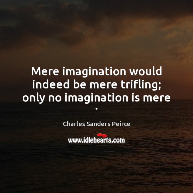 Mere imagination would indeed be mere trifling; only no imagination is mere . Imagination Quotes Image