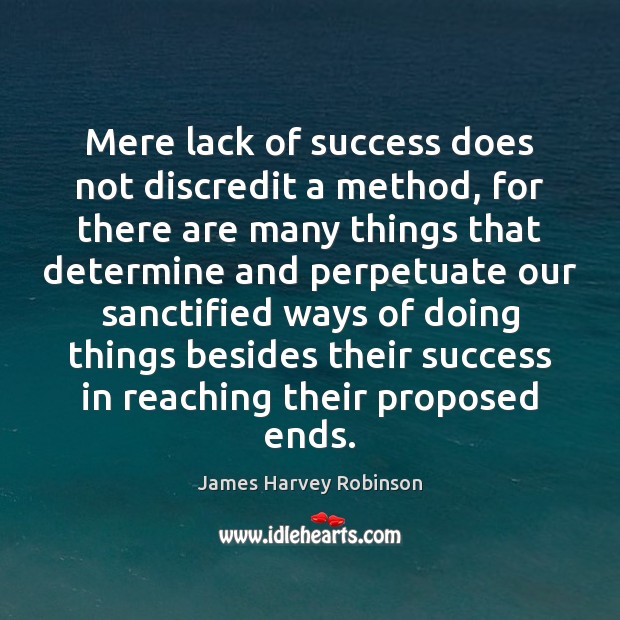 Mere lack of success does not discredit a method, for there are James Harvey Robinson Picture Quote
