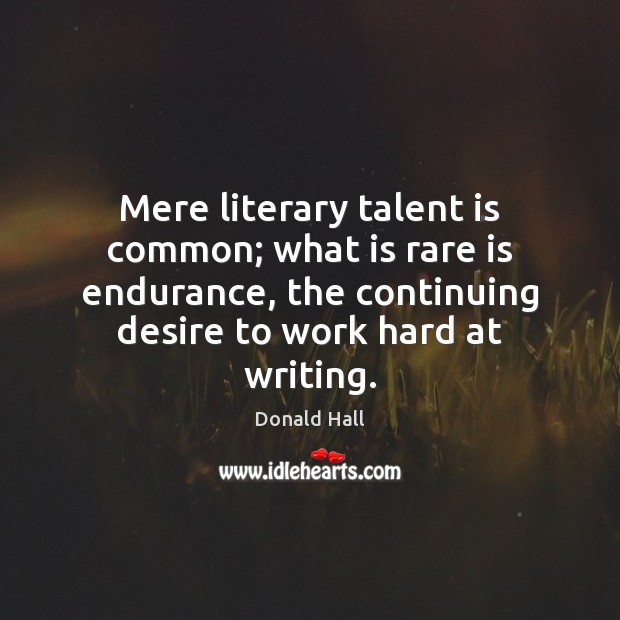 Mere literary talent is common; what is rare is endurance, the continuing Donald Hall Picture Quote