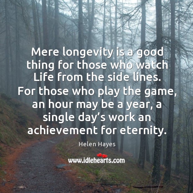 Mere longevity is a good thing for those who watch life from the side lines. Helen Hayes Picture Quote