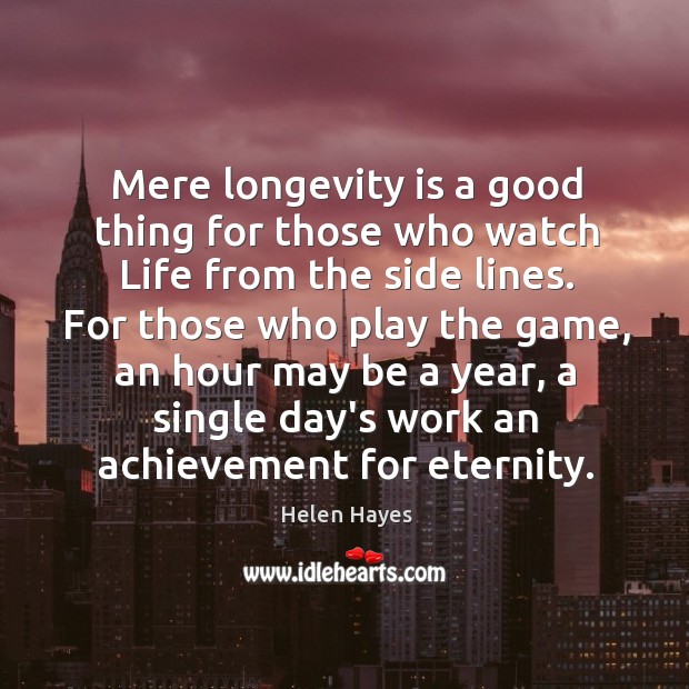 Mere longevity is a good thing for those who watch Life from Helen Hayes Picture Quote