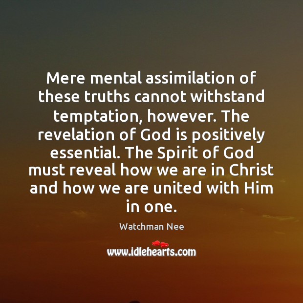 Mere mental assimilation of these truths cannot withstand temptation, however. The revelation Watchman Nee Picture Quote