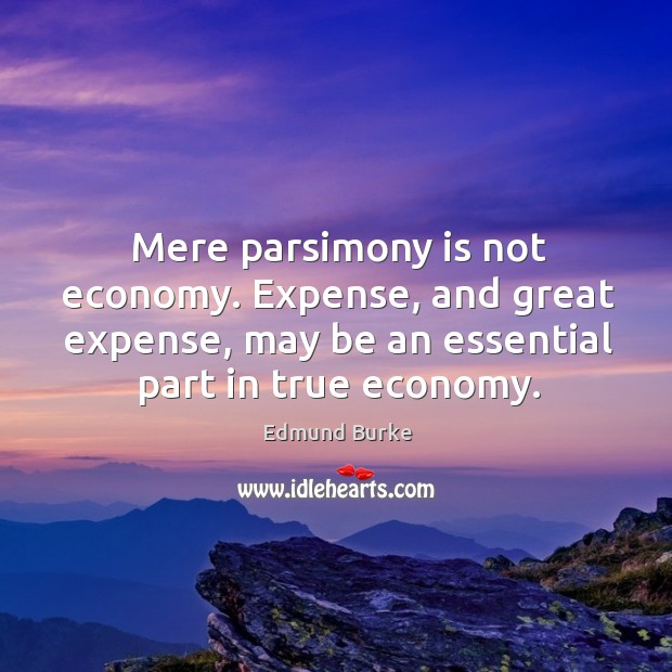 Mere parsimony is not economy. Expense, and great expense, may be an essential part in true economy. Image