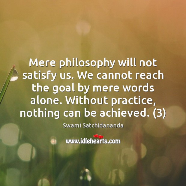Mere philosophy will not satisfy us. We cannot reach the goal by Swami Satchidananda Picture Quote