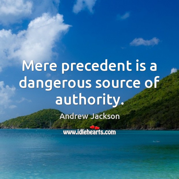 Mere precedent is a dangerous source of authority. Andrew Jackson Picture Quote