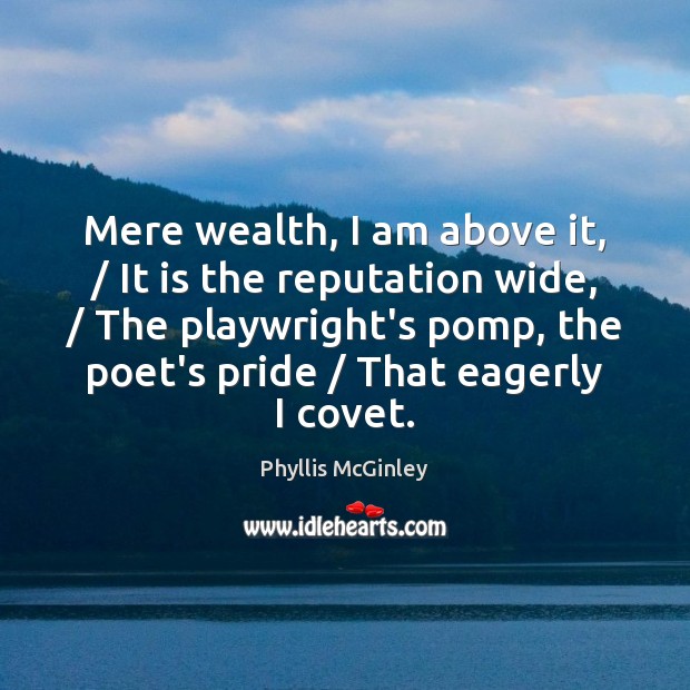 Mere wealth, I am above it, / It is the reputation wide, / The Image
