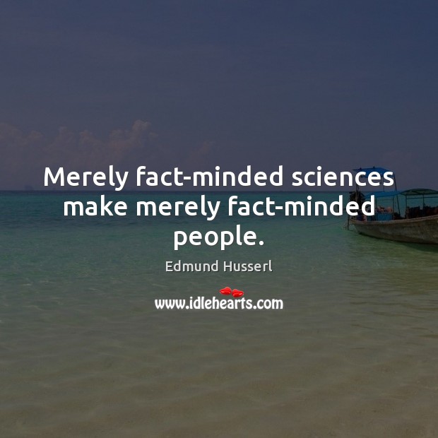 Merely fact-minded sciences make merely fact-minded people. Edmund Husserl Picture Quote