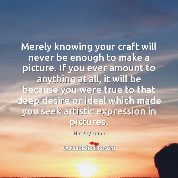 Merely knowing your craft will never be enough to make a picture. Harvey Dunn Picture Quote