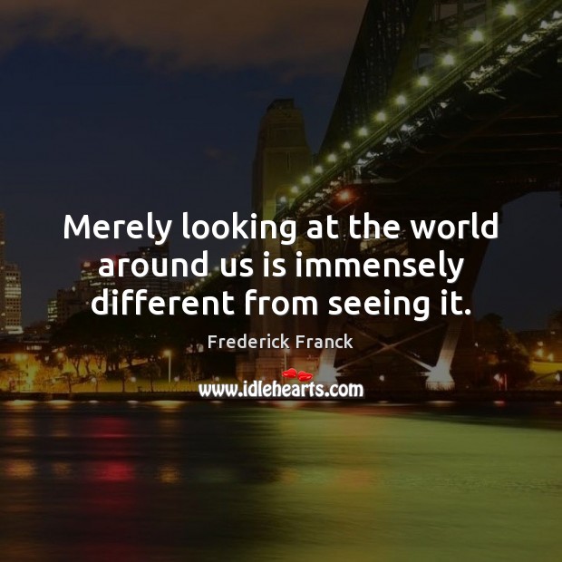 Merely looking at the world around us is immensely different from seeing it. Image