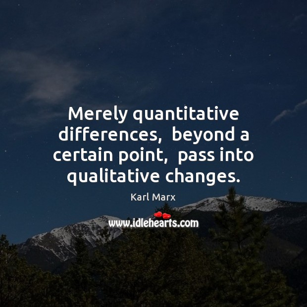 Merely quantitative differences,  beyond a certain point,  pass into qualitative changes. Karl Marx Picture Quote