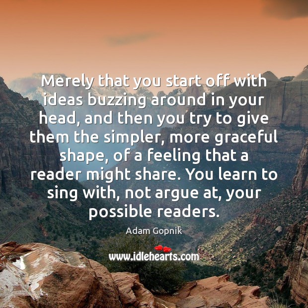 Merely that you start off with ideas buzzing around in your head, Adam Gopnik Picture Quote