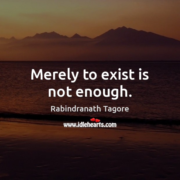 Merely to exist is not enough. Image