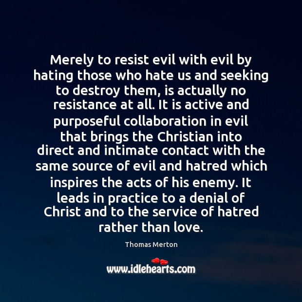 Merely to resist evil with evil by hating those who hate us Thomas Merton Picture Quote