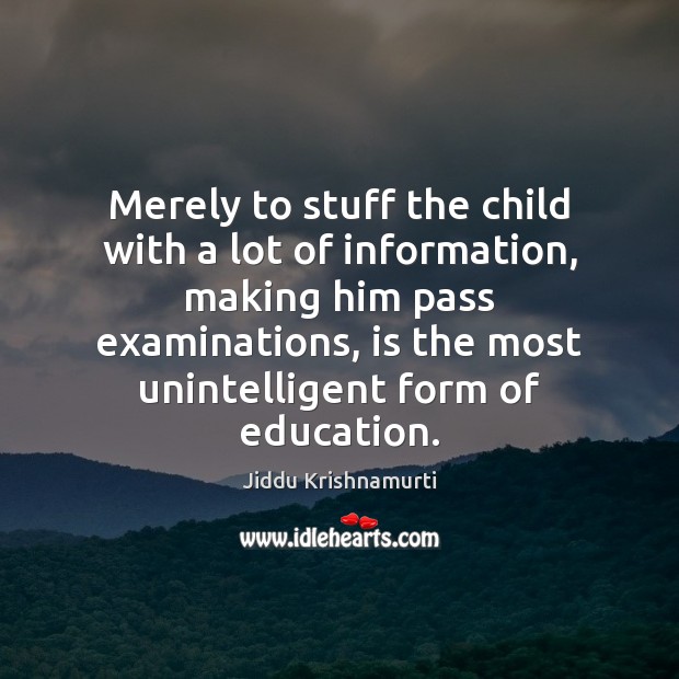 Merely to stuff the child with a lot of information, making him Jiddu Krishnamurti Picture Quote