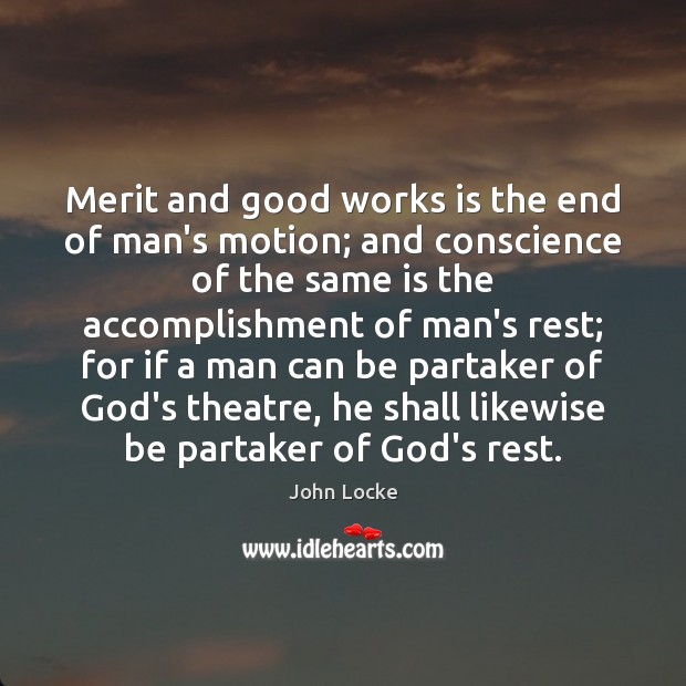 Merit and good works is the end of man’s motion; and conscience John Locke Picture Quote