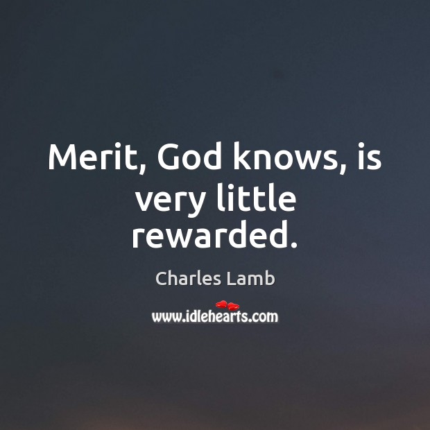 Merit, God knows, is very little rewarded. Charles Lamb Picture Quote