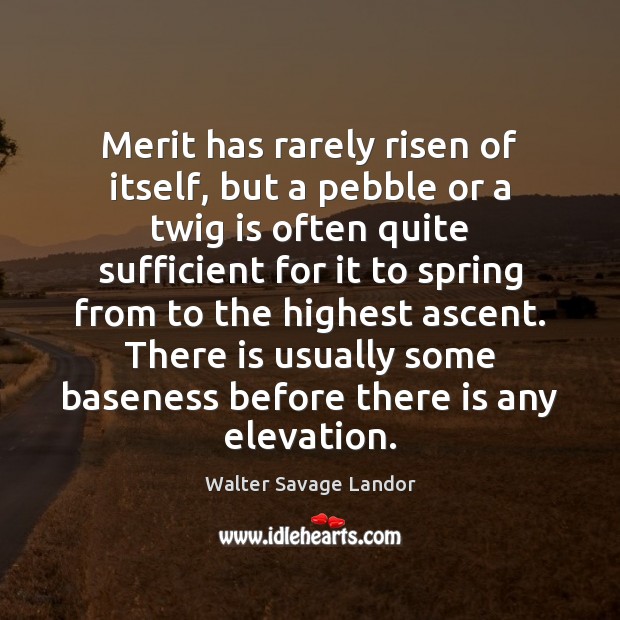 Merit has rarely risen of itself, but a pebble or a twig Walter Savage Landor Picture Quote