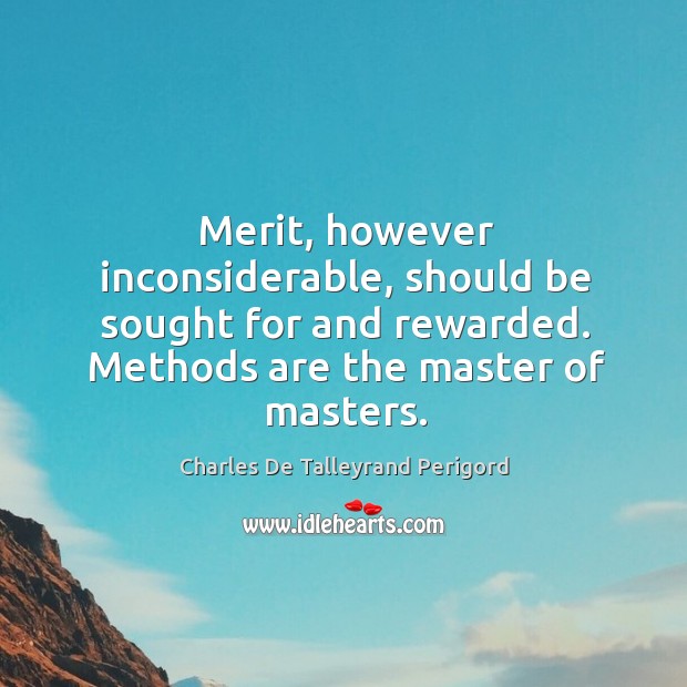 Merit, however inconsiderable, should be sought for and rewarded. Methods are the master of masters. Image