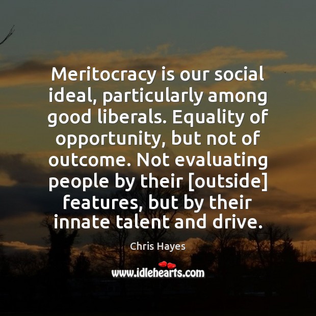 Meritocracy is our social ideal, particularly among good liberals. Equality of opportunity, Chris Hayes Picture Quote