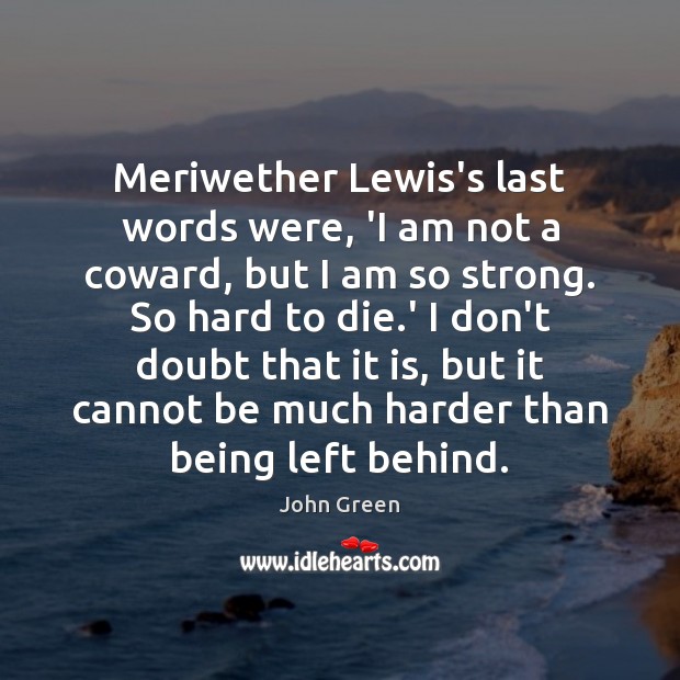 Meriwether Lewis’s last words were, ‘I am not a coward, but I John Green Picture Quote