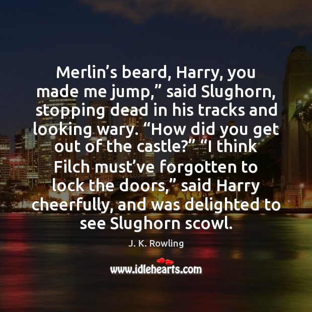 Merlin’s beard, Harry, you made me jump,” said Slughorn, stopping dead J. K. Rowling Picture Quote