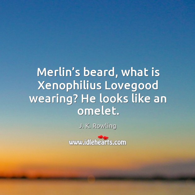 Merlin’s beard, what is Xenophilius Lovegood wearing? He looks like an omelet. J. K. Rowling Picture Quote