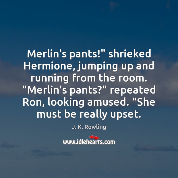 Merlin’s pants!” shrieked Hermione, jumping up and running from the room. “Merlin’s 