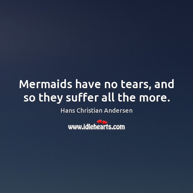 Mermaids have no tears, and so they suffer all the more. Hans Christian Andersen Picture Quote