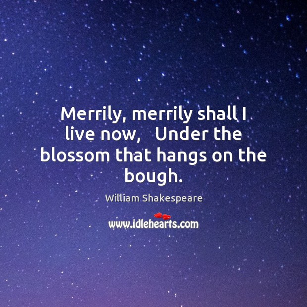 Merrily, merrily shall I live now,   Under the blossom that hangs on the bough. Image