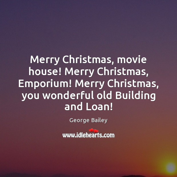 Merry Christmas, movie house! Merry Christmas, Emporium! Merry Christmas, you wonderful old George Bailey Picture Quote