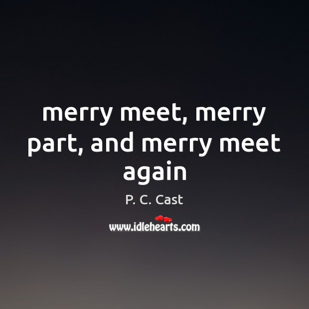 Merry meet, merry part, and merry meet again P. C. Cast Picture Quote