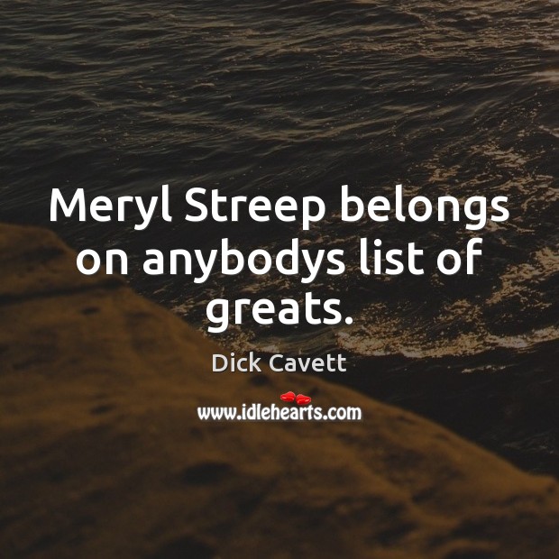 Meryl Streep belongs on anybodys list of greats. Dick Cavett Picture Quote