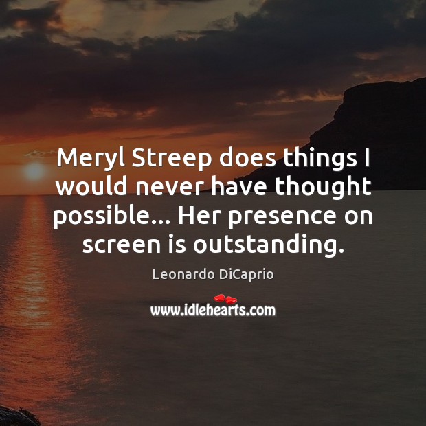 Meryl Streep does things I would never have thought possible… Her presence Leonardo DiCaprio Picture Quote