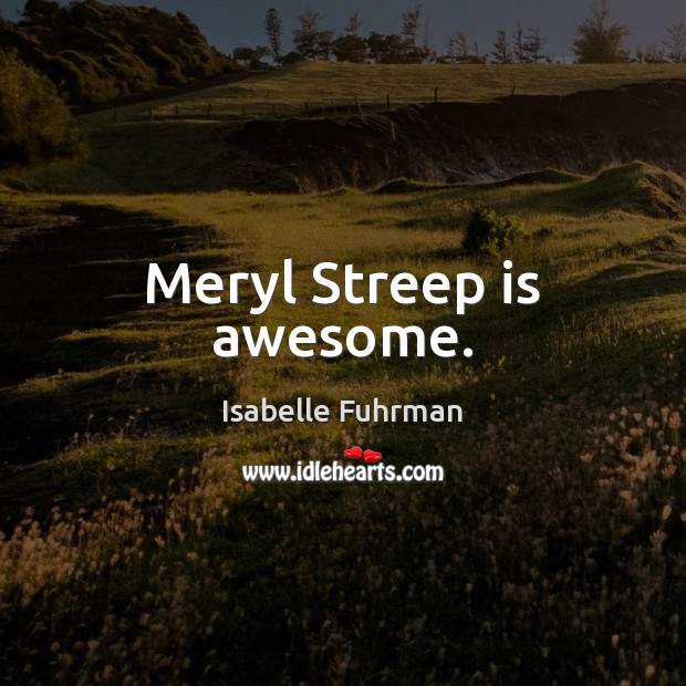 Meryl Streep is awesome. Isabelle Fuhrman Picture Quote