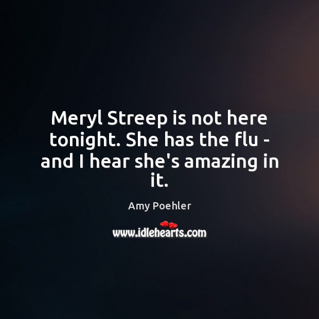 Meryl Streep is not here tonight. She has the flu – and I hear she’s amazing in it. Image