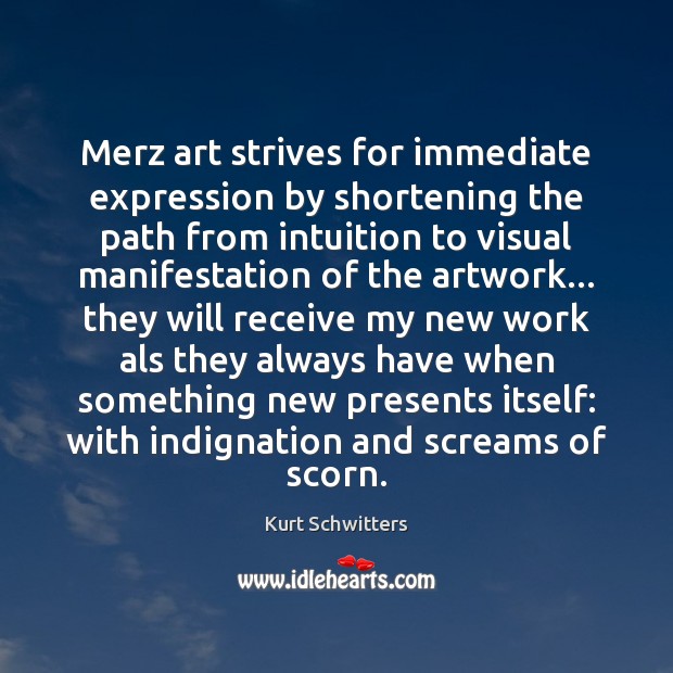 Merz art strives for immediate expression by shortening the path from intuition Kurt Schwitters Picture Quote