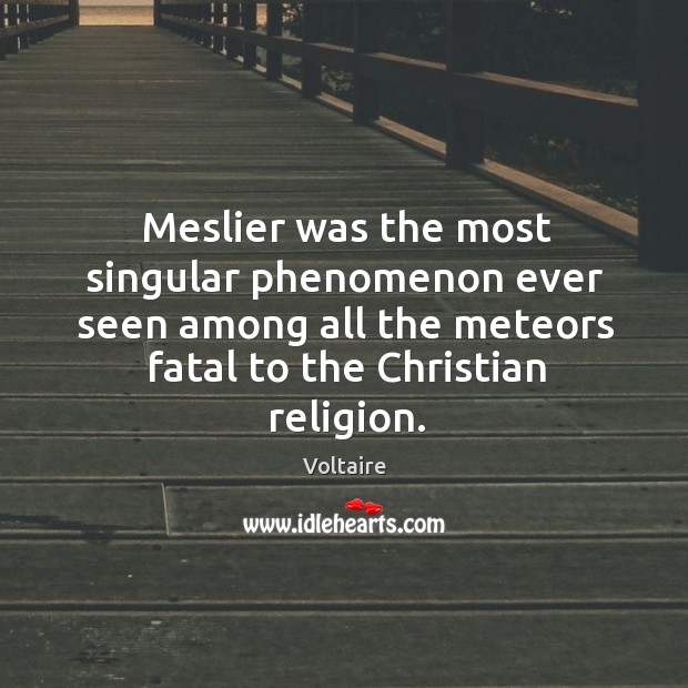 Meslier was the most singular phenomenon ever seen among all the meteors Voltaire Picture Quote