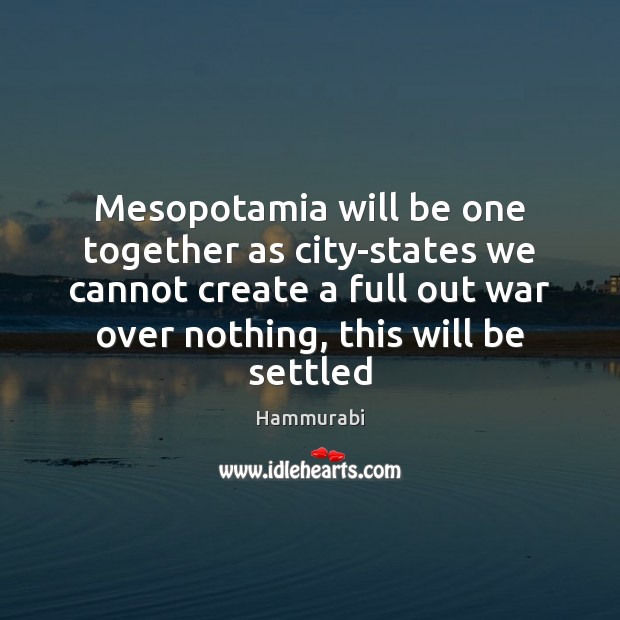 Mesopotamia will be one together as city-states we cannot create a full Hammurabi Picture Quote